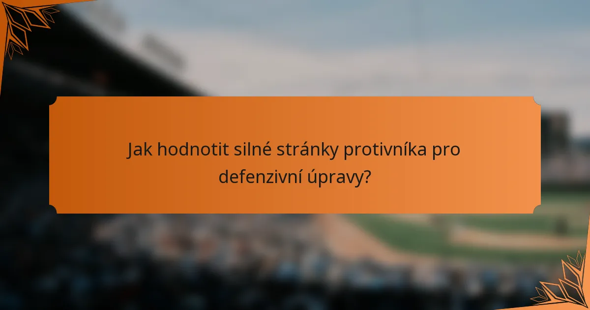Jak hodnotit silné stránky protivníka pro defenzivní úpravy?