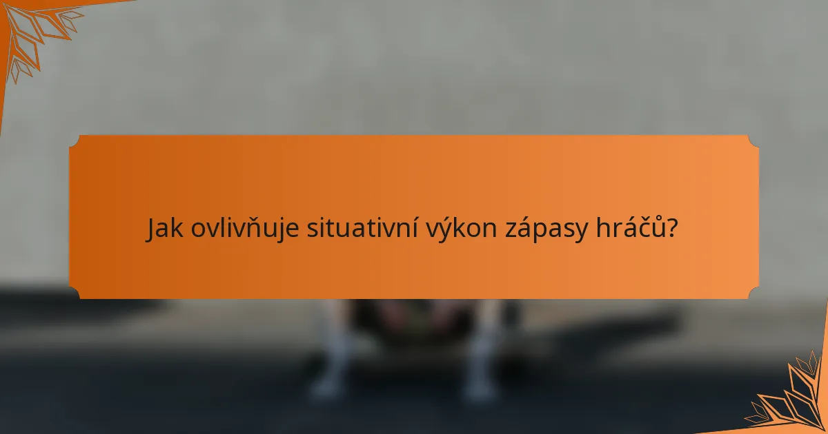 Jak ovlivňuje situativní výkon zápasy hráčů?