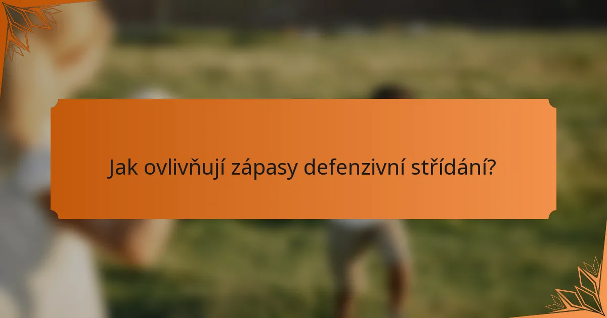 Jak ovlivňují zápasy defenzivní střídání?
