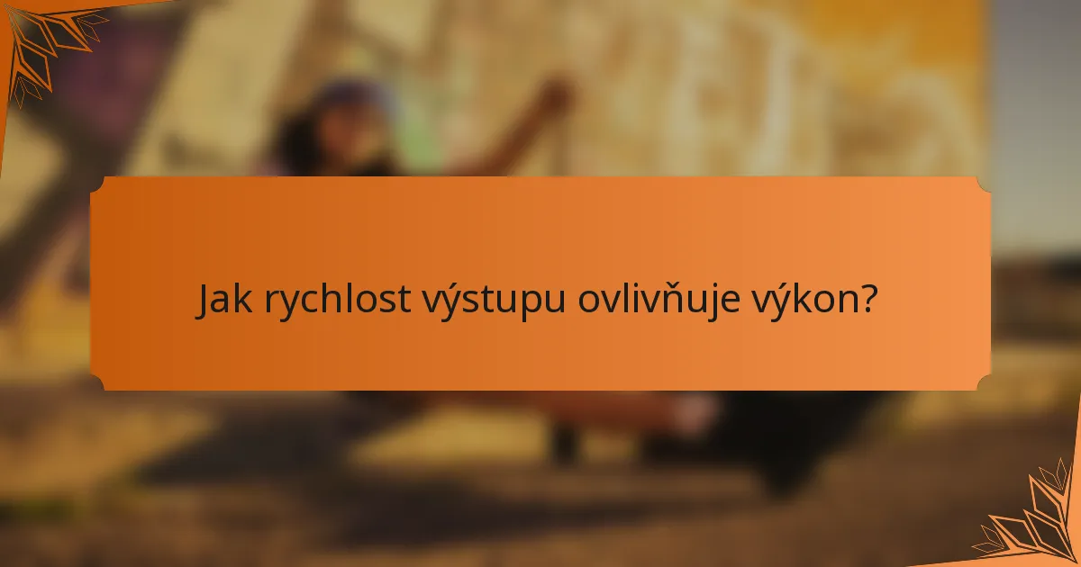 Jak rychlost výstupu ovlivňuje výkon?