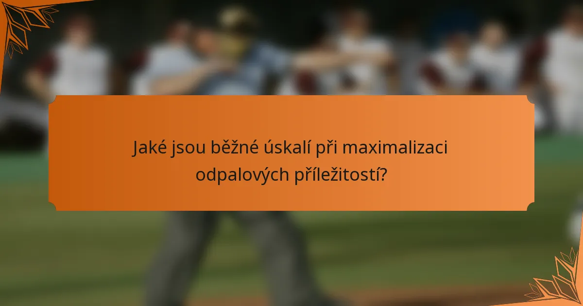 Jaké jsou běžné úskalí při maximalizaci odpalových příležitostí?