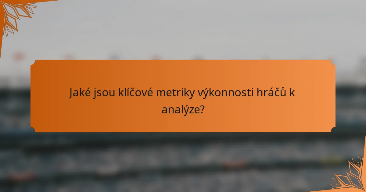 Jaké jsou klíčové metriky výkonnosti hráčů k analýze?