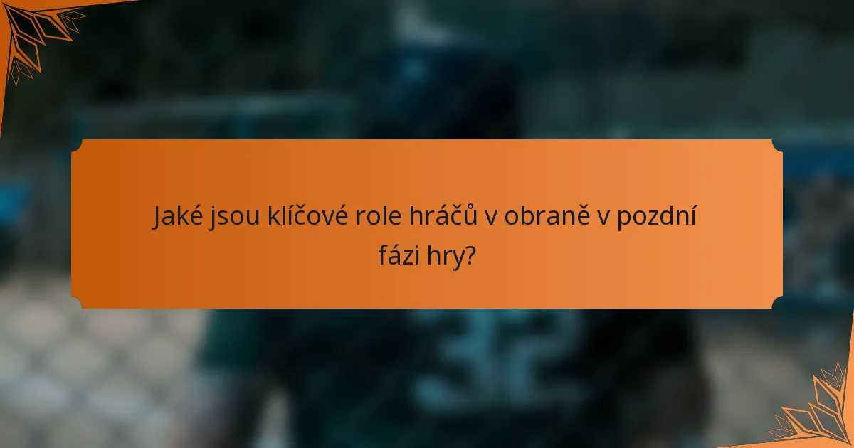 Jaké jsou klíčové role hráčů v obraně v pozdní fázi hry?