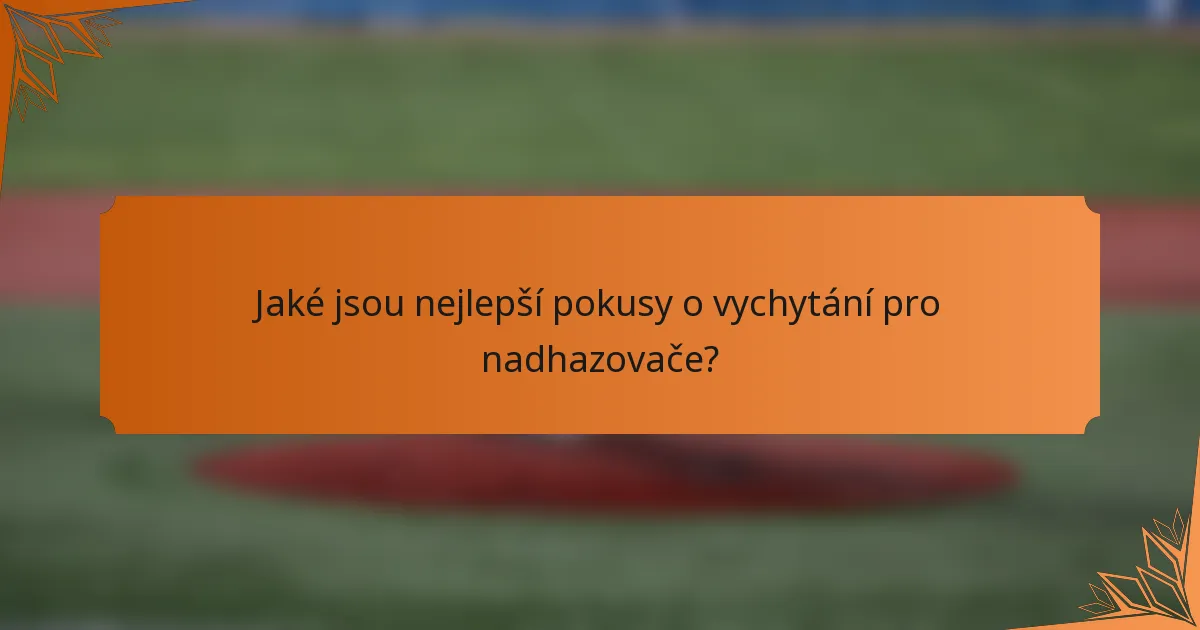 Jaké jsou nejlepší pokusy o vychytání pro nadhazovače?