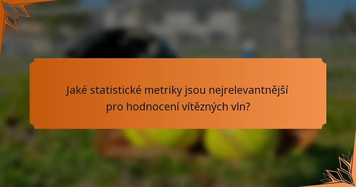 Jaké statistické metriky jsou nejrelevantnější pro hodnocení vítězných vln?