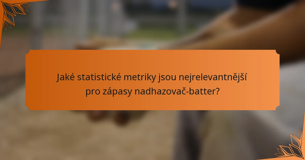 Jaké statistické metriky jsou nejrelevantnější pro zápasy nadhazovač-batter?