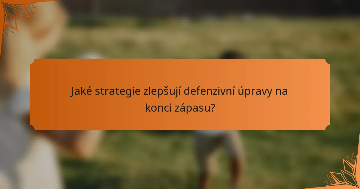 Jaké strategie zlepšují defenzivní úpravy na konci zápasu?